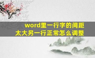 word里一行字的间距太大另一行正常怎么调整