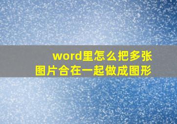 word里怎么把多张图片合在一起做成图形