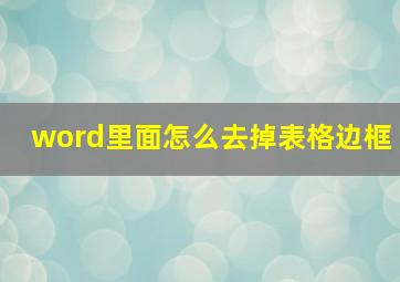 word里面怎么去掉表格边框