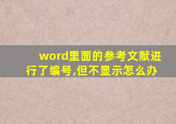 word里面的参考文献进行了编号,但不显示怎么办