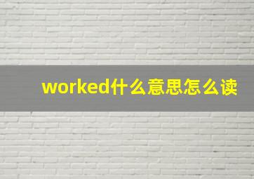 worked什么意思怎么读