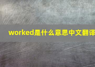 worked是什么意思中文翻译