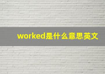 worked是什么意思英文