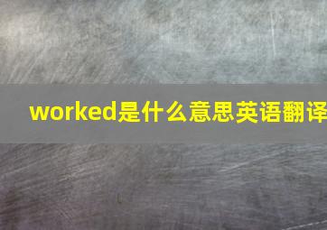 worked是什么意思英语翻译