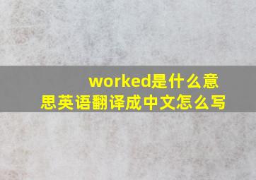 worked是什么意思英语翻译成中文怎么写