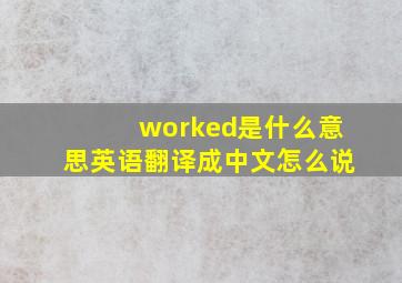 worked是什么意思英语翻译成中文怎么说