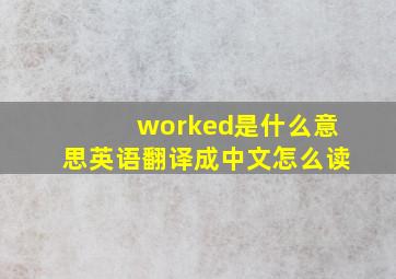 worked是什么意思英语翻译成中文怎么读