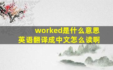 worked是什么意思英语翻译成中文怎么读啊