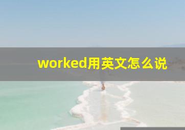 worked用英文怎么说