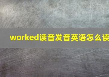 worked读音发音英语怎么读