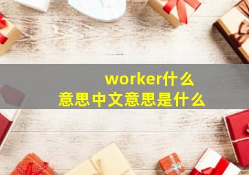 worker什么意思中文意思是什么