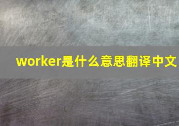 worker是什么意思翻译中文