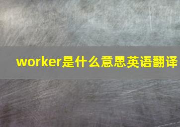 worker是什么意思英语翻译