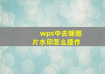 wps中去除图片水印怎么操作