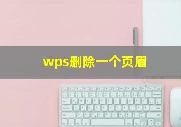 wps删除一个页眉