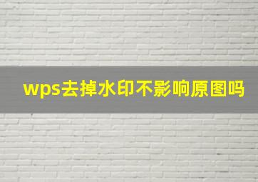 wps去掉水印不影响原图吗