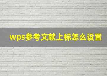 wps参考文献上标怎么设置