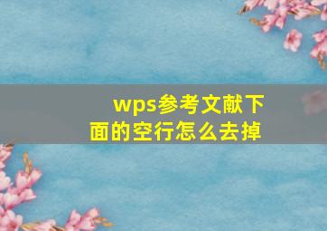 wps参考文献下面的空行怎么去掉