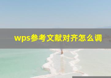 wps参考文献对齐怎么调