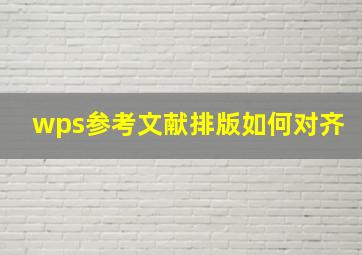 wps参考文献排版如何对齐