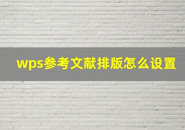 wps参考文献排版怎么设置