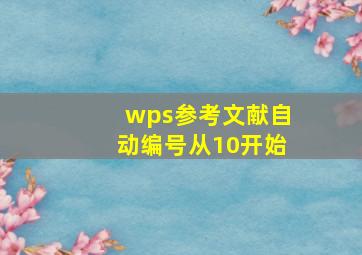 wps参考文献自动编号从10开始