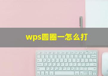 wps圆圈一怎么打