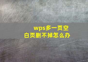 wps多一页空白页删不掉怎么办