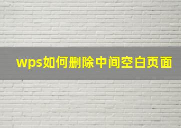 wps如何删除中间空白页面