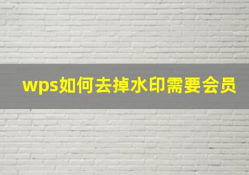 wps如何去掉水印需要会员