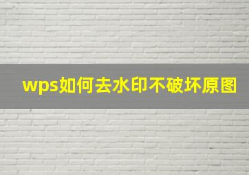 wps如何去水印不破坏原图