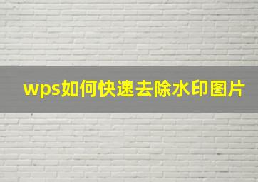 wps如何快速去除水印图片