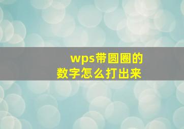 wps带圆圈的数字怎么打出来