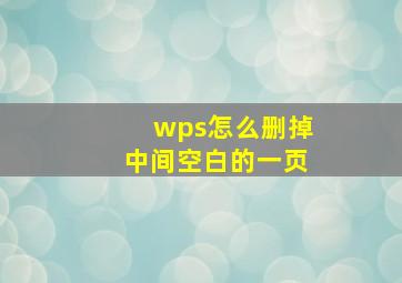 wps怎么删掉中间空白的一页