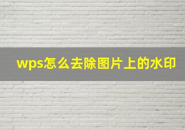 wps怎么去除图片上的水印