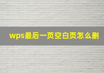 wps最后一页空白页怎么删