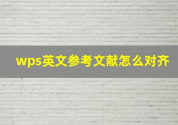 wps英文参考文献怎么对齐