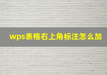 wps表格右上角标注怎么加