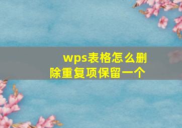 wps表格怎么删除重复项保留一个