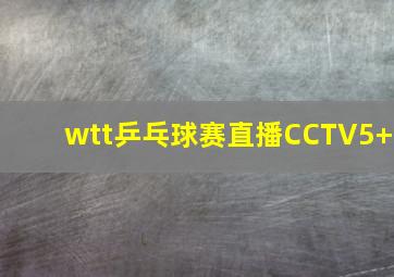 wtt乒乓球赛直播CCTV5+