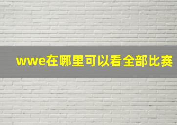 wwe在哪里可以看全部比赛