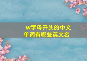 w字母开头的中文单词有哪些英文名