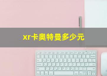 xr卡奥特曼多少元