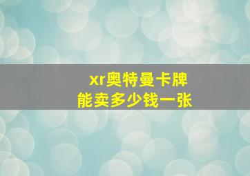 xr奥特曼卡牌能卖多少钱一张