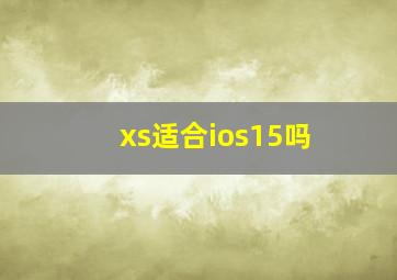 xs适合ios15吗