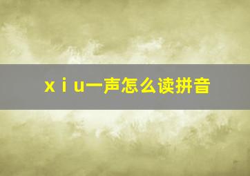 xⅰu一声怎么读拼音