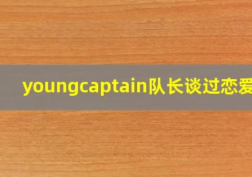 youngcaptain队长谈过恋爱吗