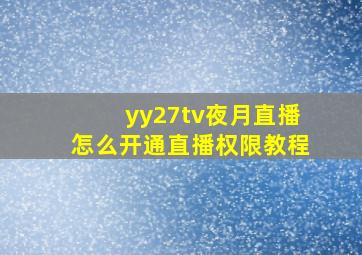 yy27tv夜月直播怎么开通直播权限教程