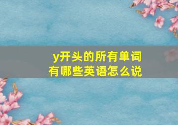 y开头的所有单词有哪些英语怎么说