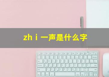 zhⅰ一声是什么字